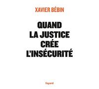 Quand la justice crée l'insécurité - Xavier Bebin - Fayard - broché - Essai