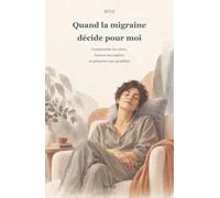 Quand la migraine décide pour moi: Comprendre les crises, trouver ses repères et préserver son quotidien