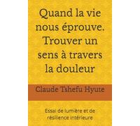 Quand la vie nous éprouve. Trouver un sens à travers la douleur: Essai de lumière et de résilience intérieure