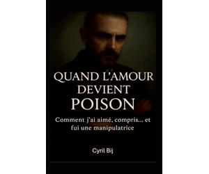 Quand l'amour devient poison: Comment j'ai aimé, compris ....et fuis une manipulatrice