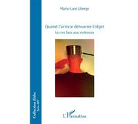 Quand l'artiste détourne l'objet Le rire face aux violences - Marie Luce Liberge - L'harmattan - broché - Etude