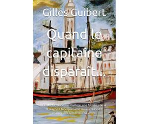 Quand le capitaine disparaît...: Fin du 19° siècle, un mystère, une famille - de la Bretagne à Montparnasse ou aux colonies, chacun vers son destin, sa vérité.