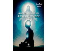 Quand le cerveau écoute Dieu Neurosciences et foi catholique en dialogue - Alexis Angel Martini - Le Lys Bleu - broché - Récit