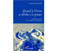 Quand le Christ se dérobe à la pensée Chalcédoine, Luther et les théologies non spéculatives - Gabriel Tchonang - L'harmattan - broché - Essai