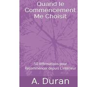 Quand le Commencement Me Choisit: 50 Affirmations pour Recommencer depuis L’intérieur