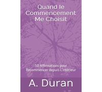 Quand le Commencement Me Choisit: 50 Affirmations pour Recommencer depuis L’intérieur