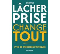 Quand le lâcher-prise change tout - Transformer sa relation aux émotions: Apaiser l’angoisse et l’anxiété pour retrouver la paix intérieure