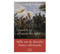 Quand le lys affrontait les aigles - Mille ans de démêlés franco-allemands - Daniel De Montplaisir - Mareuil Editions - broché - Essai