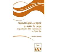 Quand l'église corrigeait les excès du clergé: LA PUNITION DES DÉLITS ECCLÉSIASTIQUES AU MOYEN ÂGE
