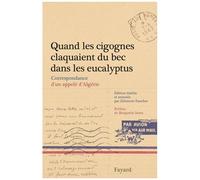 Quand Les Cigognes Claquaient Du Bec Dans Les Eucalyptus - Correspondance D'un Appelé D'algérie (Février-Juillet 1962)