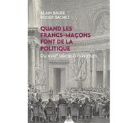 Quand les francs-maçons font de la politique - Du XVIIIe siècle à nos jours Alain Bauer (Auteur), Roger Dachez (Auteur)