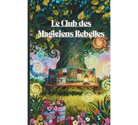 Quand les jours ordinaires virent au merveilleux : Le Club des Magiciens Rebelles: Amitié extraordinaire, découverte de soi et merveilles du quotidien ... pour préadolescents et adolescents