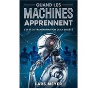 Quand les machines apprennent LIA et la transformation de la socit - Lars Meyer - eBookIt.com - Livre en Anglais Lars MeyerLars Meyer (Auteur)