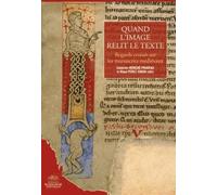 Quand l'image relit le texte: REGARDS CROISES SUR LES MANUSCRITS MEDIEVAUX