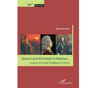 Quand Louis XIV brûlait le Palatinat... La guerre de la Ligue d'Augsburg et la Presse - Michel Rousseau - L'harmattan - broché - Etude