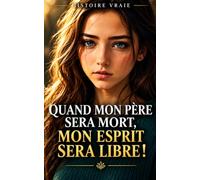 Quand mon père sera mort, mon esprit sera libre.: Histoire vraie