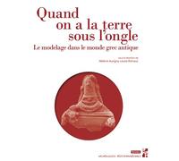 Quand on a la terre sous l’ongle Le modelage dans le monde grec antique - Hélène Aurigny - Publication Universite Provence - broché - Etude