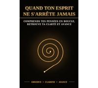 QUAND TON ESPRIT NE S'ARRÊTE JAMAIS: COMPRENDS TES PENSÉES EN BOUCLE, RETROUVE TA CLARTÉ ET AVANCE