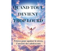Quand tout devient trop lourd: Prières pour apaiser le stress, l’anxiété et la pression scolaire des adolescents