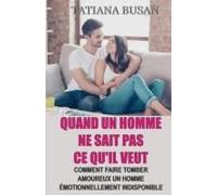 Quand Un Homme Ne Sait Pas Ce Qu'il Veut: Comment Amener Un Homme À S'engager; Comment Faire Tomber Amoureux Un Homme Émotionnellement Indisponible (French Edition)