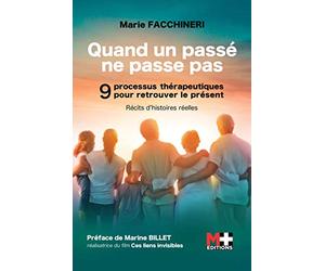 Quand un passé ne passe pas: 9 processus thérapeutiques pour retrouver le présent. Récits d'histoires réelles. Préface de Marine BILLET, réalisatrice du film Ces liens invisibles.