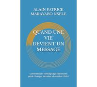 QUAND UNE VIE DEVIENT UN MESSAGE: comment un temoignage personnel peut changer des vies et reveler christ