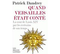 Quand Versailles était conté: La cour de Louis XIV par les écrivains de son temps