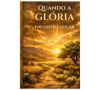 Quando a Glória Encontra Lugar: Uma jornada de cura interior, libertação da murmuração e alinhamento com a presença de Deus