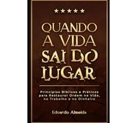 Quando a Vida Sai do Lugar: 20 princípios bíblicos para reorganizar decisões, trabalho e dinheiro.