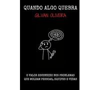 QUANDO ALGO QUEBRA: O valor escondido nos problemas que moldam pessoas, equipes e vidas