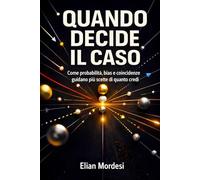 Quando decide il caso: Come probabilità, bias e coincidenze guidano più scelte di quanto credi.
