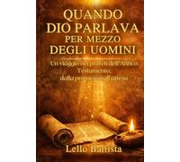 QUANDO DIO PARLAVA PER MEZZO DEGLI UOMINI: Un viaggio nei profeti dell’Antico Testamento, dalla promessa all’attesa