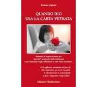 Quando Dio Usa La Carta Vetrata. Manuale Di Sopravvivenza Per «Giovani» Matricole Della Sofferenza E Per Chiunque Voglia Affrontare La Vita Senza Maschera