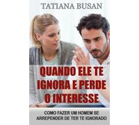 Quando ele te ignora e perde o interesse: Como reagir quando um homem te ignora; Como conquistar um homem que te ignora; Como fazer um homem se arrepender de ter te ignorado