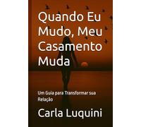 Quando Eu Mudo, Meu Casamento Muda: Um Guia para Transformar sua Relação