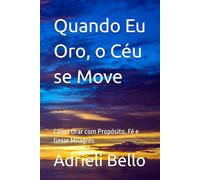 Quando Eu Oro, o Céu se Move: Como Orar com Propósito, Fé e Gerar Milagres