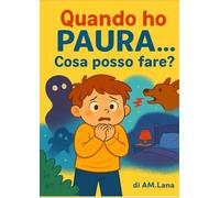 Quando ho PAURA...Cosa posso fare?: Un libro illustrato da colorare per bambini - storie, attività e giochi creativi per trasformare la paura in coraggio.