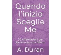 Quando I’inizio Sceglie Me: 50 Affermazioni per Ricominciare da Dentro
