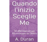 Quando I’inizio Sceglie Me: 50 Affermazioni per Ricominciare da Dentro