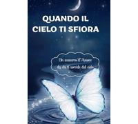Quando il cielo ti sfiora: Poesie, Lettere e Abbracci per Sentire Vicino chi Ami anche dopo l’Addio