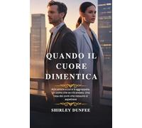 QUANDO IL CUORE DIMENTICA: Un amore a cui si è aggrappata. Un uomo che se n'è andato. Una resa dei conti che nessuno si aspettava