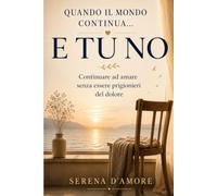 Quando il mondo continua e TU no: Libro: elaborazione del lutto e perdita di una persona cara, percorso per lasciare andare il dolore senza restarne ... riflessioni e pagine per custodire ricordi