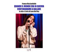 Quando il mondo era in guerra continuavamo a ballare: la vita e l'arte di Lana del Rey