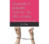 Quando Il Passato Ritorna - Ex Alla Ribalta: L'evoluzione Dei Rapporti Di Coppia, Tra Sesso Ed Intrigo, Passione E Sensualità, La Scoperta Di Nuove Se