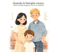Quando la famiglia cresce: divento fratello maggiore e arriva un fratellino: Una storia illustrata per accompagnare i bambini quando arriva un fratellino