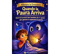 Quando la Paura arriva: Esercizi pratici per bambini 6-7 anni per gestire e superare le paure