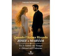 Quando l'anima ricorda - Josef e Maryàm. Tra le sabbie del tempo e i silenzi dell'Universo