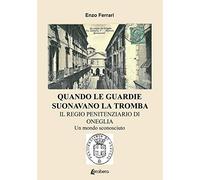 Quando le guardie suonavano la tromba. Il regio penitenziario di Oneglia. Un mondo sconosciuto