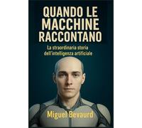 QUANDO LE MACCHINE RACCONTANO: La straordinaria storia dell'intelligenza artificiale.