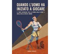 Quando l'uomo ha imparato a giocare: Il forte intreccio tra la storia dello sport e quella della civiltà umana